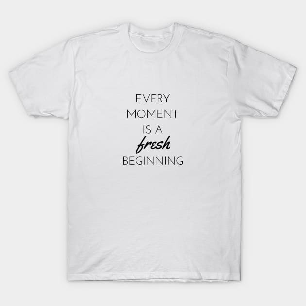 Every moment is a fresh beginning T-Shirt by DailyQuote